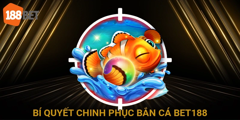 Bí Quyết Chinh Phục Đại Dương Bắn Cá BET188