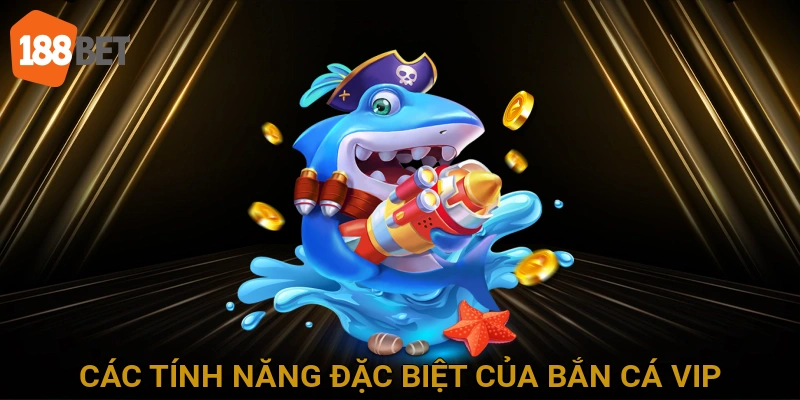 Các Tính Năng Đặc Biệt Của Bắn Cá VIP