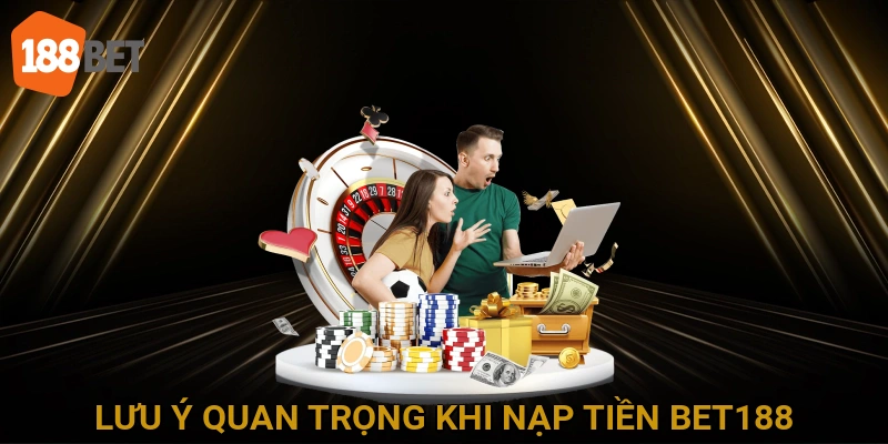 Lưu ý quan trọng khi nạp tiền BET188 để tránh rủi ro