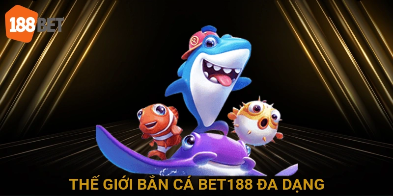 Thế Giới Bắn Cá BET188 Đa Dạng
