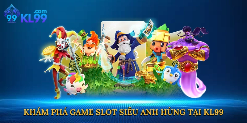 Khám phá game slot siêu anh hùng tại KL99