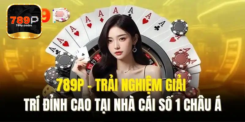 Giới thiệu 789P những sảnh cá cược đang sở hữu
