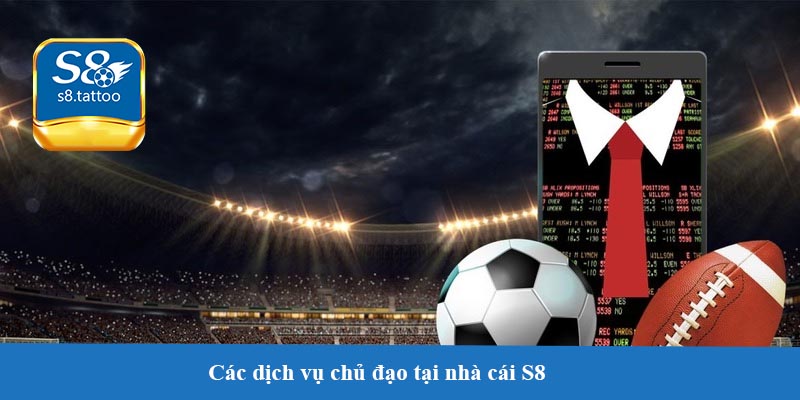 Các dịch vụ chủ đạo tại nhà cái S8 - Đa dạng, phong phú đáp ứng mọi nhu cầu