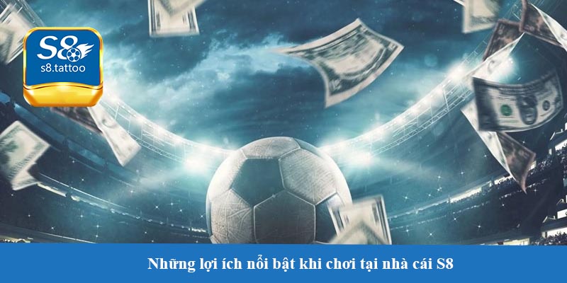Những lợi ích nổi bật khi chơi tại nhà cái S8 - Trải nghiệm độc đáo và an toàn
